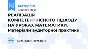 РЕАЛІЗАЦІЯ КОМПЕТЕНТНІСНОГО ПІДХОДУ НА УРОКАХ МАТЕМАТИКИ. Матеріали аудиторної практики.