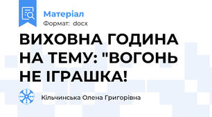 ВИХОВНА ГОДИНА НА ТЕМУ: "ВОГОНЬ НЕ ІГРАШКА!