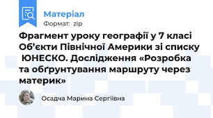 Фрагмент уроку географії у 7 класі Об’єкти Північної Америки зі списку  ЮНЕСКО. Дослідження «Розробка та обґрунтування маршруту через материк»