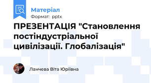 ПРЕЗЕНТАЦІЯ "Становлення постіндустріальної цивілізації. Глобалізація"