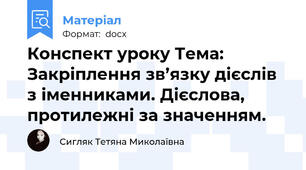 Конспект уроку Тема: Закріплення зв’язку дієслів з іменниками. Дієслова, протилежні за значенням.