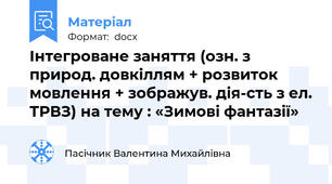 Інтегроване заняття (озн. з природ. довкіллям + розвиток мовлення + зображув. дія-сть з ел. ТРВЗ) на тему : «Зимові фантазії»