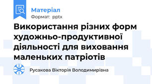 Використання різних форм художньо-продуктивної діяльності для виховання маленьких патріотів