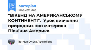 "ВІКЕНД НА АМЕРИКАНСЬКОМУ  КОНТИНЕНТІ".  Урок вивчення природних зон материка Північна Америка