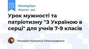 Урок мужності та патріотизму "З Україною в серці" для учнів 7-9 класів