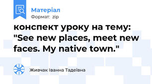 конспект уроку на тему: "See new places, meet new faces. My native town."