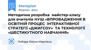 Методична розробка  майстер-класу для вчителів НУШ «ВПРОВАДЖЕННЯ В ОСВІТНІЙ ПРОЦЕС  ІНТЕРАКТИВНОЇ СТРАТЕГІЇ «ДЖИГСОУ»  ТА ТЕХНОЛОГІЇ «ШЕСТИКУТНОГО НАВЧАННЯ»
