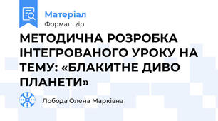 МЕТОДИЧНА РОЗРОБКА ІНТЕГРОВАНОГО УРОКУ НА ТЕМУ: «БЛАКИТНЕ ДИВО ПЛАНЕТИ»