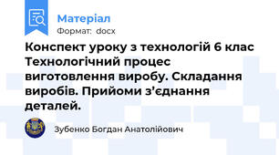 Конспект уроку з технологій 6 клас Технологічний процес виготовлення виробу. Складання виробів. Прийоми з’єднання деталей.