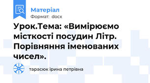 Урок.Тема: «Вимірюємо місткості посудин Літр. Порівняння іменованих чисел».