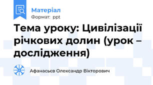 Тема уроку: Цивілізації річкових долин (урок – дослідження)