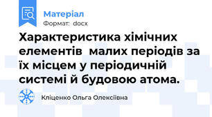 Характеристика хімічних елементів  малих періодів за їх місцем у періодичній системі й будовою атома.