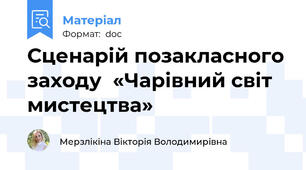 Сценарій позакласного заходу  «Чарівний світ мистецтва»