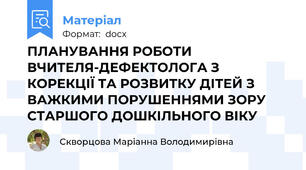 ПЛАНУВАННЯ РОБОТИ ВЧИТЕЛЯ-ДЕФЕКТОЛОГА З КОРЕКЦІЇ ТА РОЗВИТКУ ДІТЕЙ З ВАЖКИМИ ПОРУШЕННЯМИ ЗОРУ СТАРШОГО ДОШКІЛЬНОГО ВІКУ