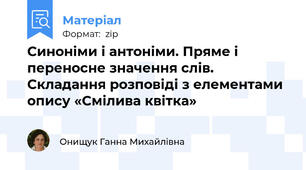 Синоніми і антоніми. Пряме і переносне значення слів. Складання розповіді з елементами опису «Смілива квітка»