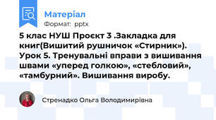 5 клас НУШ Проєкт 3 .Закладка для книг(Вишитий рушничок «Стирник»).  Урок 5. Тренувальні вправи з вишивання швами «уперед голкою», «стебловий», «тамбурний». Вишивання виробу.