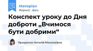 Конспект уроку до Дня доброти „Вчимося бути добрими“