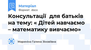 Консультації  для батьків на тему: « Дітей навчаємо – математику вивчаємо»