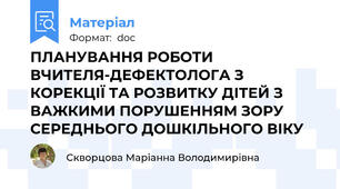 ПЛАНУВАННЯ РОБОТИ ВЧИТЕЛЯ-ДЕФЕКТОЛОГА З КОРЕКЦІЇ ТА РОЗВИТКУ ДІТЕЙ З ВАЖКИМИ ПОРУШЕННЯМ ЗОРУ СЕРЕДНЬОГО ДОШКІЛЬНОГО ВІКУ
