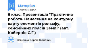 6 клас. Презентація "Практична робота. Нанесення на контурну карту елементів рельєфу, сейсмічних поясів Землі" (авт. Кобернік С.Г.)