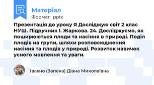 Презентація до уроку Я Досліджую світ 2 клас НУШ. Підручник І. Жаркова. 24. Досліджуємо, як поширюються плоди та насіння в природі. Поділ плодів на групи, шляхи розповсюдження насіння та плодів у природі. Розвиток навичок усного мовлення та уваги.