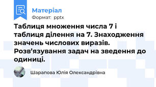 Таблиця множення числа 7 і таблиця ділення на 7. Знаходження значень числових виразів. Розв’язування задач на зведення до одиниці.