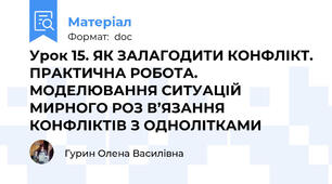 Урок 15. ЯК ЗАЛАГОДИТИ КОНФЛІКТ. ПРАКТИЧНА РОБОТА. МОДЕЛЮВАННЯ СИТУАЦІЙ МИРНОГО РОЗ В’ЯЗАННЯ КОНФЛІКТІВ З ОДНОЛІТКАМИ