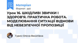 Урок 16. ШКІДЛИВІ ЗВИЧКИ І ЗДОРОВ’Я. ПРАКТИЧНА РОБОТА. МОДЕЛЮВАННЯ СИТУАЦІЇ ВІДМОВИ ВІД НЕБЕЗПЕЧНОЇ ПРОПОЗИЦІЇ