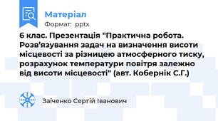 6 клас. Презентація "Практична робота. Розв’язування задач на визначення висоти місцевості за різницею атмосферного тиску, розрахунок температури повітря залежно від висоти місцевості" (авт. Кобернік С.Г.)