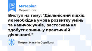 Виступ на тему: "Діяльнісний підхід як необхідна умова розвитку умінь та навичок учнів,  застосування здобутих знань у практичній діяльності."