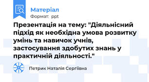 Презентація на тему: "Діяльнісний підхід як необхідна умова розвитку умінь та навичок учнів,  застосування здобутих знань у практичній діяльності."