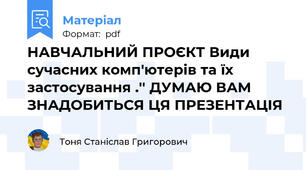 НАВЧАЛЬНИЙ ПРОЄКТ Види сучасних комп'ютерів та їх застосування .'' ДУМАЮ ВАМ ЗНАДОБИТЬСЯ ЦЯ ПРЕЗЕНТАЦІЯ