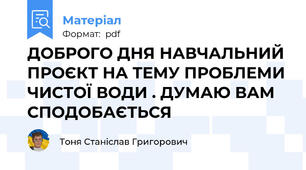 ДОБРОГО ДНЯ НАВЧАЛЬНИЙ ПРОЄКТ НА ТЕМУ ПРОБЛЕМИ ЧИСТОЇ ВОДИ . ДУМАЮ ВАМ СПОДОБАЄТЬСЯ