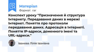 Конспект уроку "Призначення й структура Інтернету. Передавання даних в мережі Інтернет. Поняття про протоколи передавання даних. Адресація в Інтернеті. Поняття IP-адреси, доменного імені та URL-адреси."