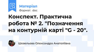 Конспект. Практична робота № 2. "Позначення на контурній карті "G - 20".