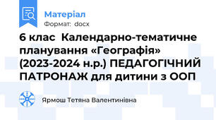 6 клас  Календарно-тематичне планування «Географія»  (2023-2024 н.р.) ПЕДАГОГІЧНИЙ ПАТРОНАЖ для дитини з ООП