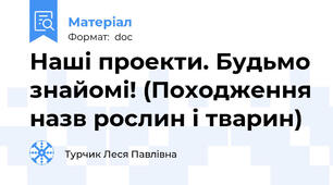 Наші проекти. Будьмо знайомі! (Походження назв рослин і тварин)