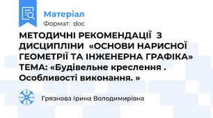 МЕТОДИЧНІ РЕКОМЕНДАЦІЇ  З ДИСЦИПЛІНИ  «ОСНОВИ НАРИСНОЇ ГЕОМЕТРІЇ ТА ІНЖЕНЕРНА ГРАФІКА»   ТЕМА: «Будівельне креслення . Особливості виконання. »