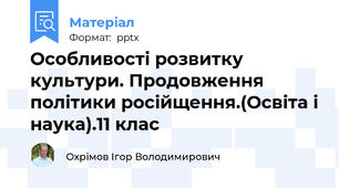Особливості розвитку культури. Продовження політики російщення.(Освіта і наука).11 клас