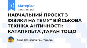 НАВЧАЛЬНИЙ ПРОЄКТ З ФІЗИКИ НА ТЕМУ'' ВІЙСЬКОВА ТЕХНІКА АНТИЧНОСТІ: КАТАПУЛЬТА ,ТАРАН ТОЩО