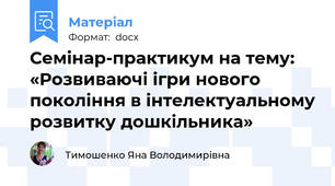 Семінар-практикум на тему: «Розвиваючі ігри нового покоління в інтелектуальному розвитку дошкільника»