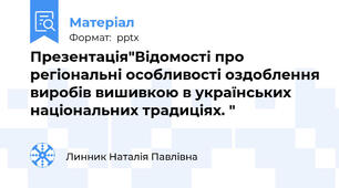 Презентація"Відомості про регіональні особливості оздоблення виробів вишивкою в українських національних традиціях. "
