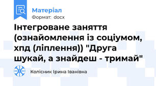 Інтегроване заняття (ознайомлення із соціумом, хпд (ліплення)) "Друга шукай, а знайдеш - тримай"
