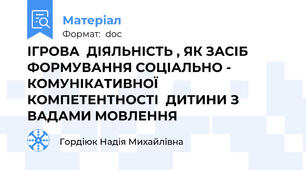 ІГРОВА  ДІЯЛЬНІСТЬ , ЯК ЗАСІБ ФОРМУВАННЯ СОЦІАЛЬНО - КОМУНІКАТИВНОЇ КОМПЕТЕНТНОСТІ  ДИТИНИ З ВАДАМИ МОВЛЕННЯ