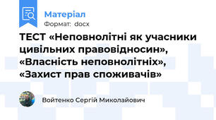 ТЕСТ «Неповнолітні як учасники цивільних правовідносин», «Власність неповнолітніх», «Захист прав споживачів»