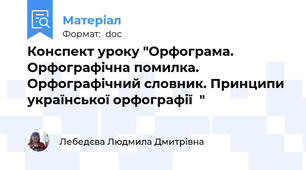 Конспект уроку "Орфограма. Орфографічна помилка. Орфографічний словник. Принципи української орфографії  "