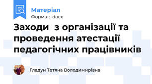 Заходи  з організації та проведення атестації педагогічних працівників