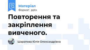 Повторення та закріплення вивченого.
