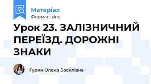 Урок 23. ЗАЛІЗНИЧНИЙ ПЕРЕЇЗД. ДОРОЖНІ ЗНАКИ