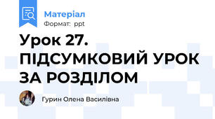 Урок 27. ПІДСУМКОВИЙ УРОК ЗА РОЗДІЛОМ